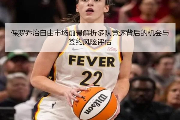 保罗乔治自由市场前景解析多队竞逐背后的机会与签约风险评估