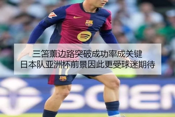 三笘薰边路突破成功率成关键 日本队亚洲杯前景因此更受球迷期待